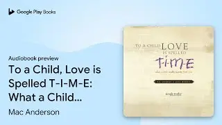To a Child, Love is Spelled T-I-M-E: What a&hellip; by Mac Anderson &middot; Audiobook preview