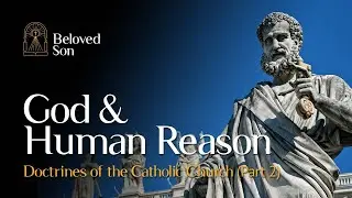 God and Human Reason | Doctrines of the Catholic Church (Part 2)