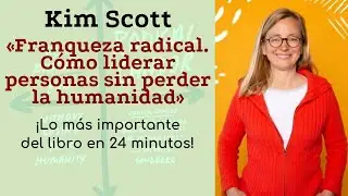Kim Scott. &laquo;Franqueza radical. C&oacute;mo liderar personas sin perder la humanidad&raquo; en 24 minutos