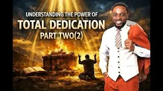 UNDERSTANDING THE POWER OF TOTAL DEDICATION-PART 2