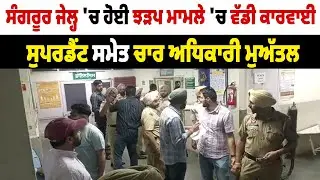 Sangrur jail 'ਚ ਹੋਈ ਝੜਪ ਮਾਮਲੇ 'ਚ ਵੱਡੀ ਕਾਰਵਾਈ, ਸੁਪਰਡੈਂਟ ਸਮੇਤ ਚਾਰ ਅਧਿਕਾਰੀ ਮੁਅੱਤਲ