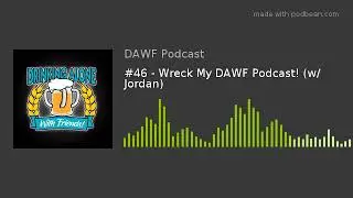 #46 - Wreck My DAWF Podcast! (w/ Jordan)