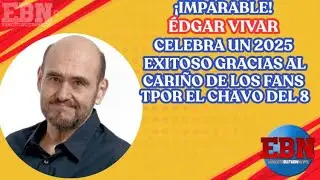 💖 &iexcl;Imparable! &Eacute;dgar Vivar celebra un 2025 exitoso gracias al cari&ntilde;o de los fans por El Chavo del 8 😍