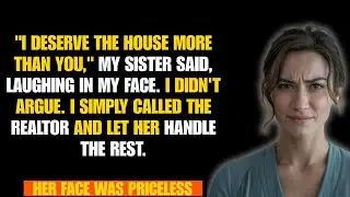 My Sister Bragged That She Deserved the House More Than Me—So I Let the Realtor....