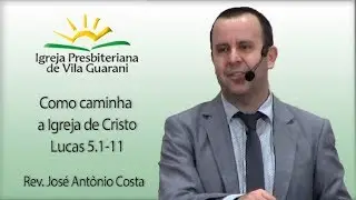Como caminha a Igreja de Cristo - Lucas 5.1-11 | Rev. José Antônio Costa