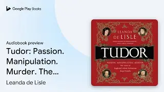 Tudor: Passion. Manipulation. Murder. The Story&hellip; by Leanda de Lisle &middot; Audiobook preview