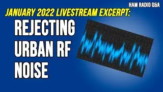 Rejecting Urban Radio Interference (RF) Noise - January 2022 Livestream Excerpt