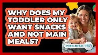 Why Does My Toddler Only Want Snacks And Not Main Meals? - Raising A Toddler
