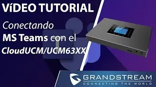Video tutorial - Interconectando MS Teams con el CloudUCM UCM63XX