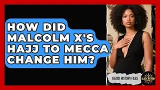 How Did Malcolm X's Hajj To Mecca Change Him? - Black History Files