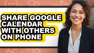 How to Share Google Calendar with Others on Phone - Easy Guide