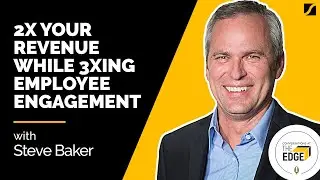 2X your revenue while 3Xing Employee Engagement with Steve Baker