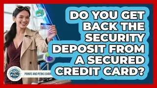Do You Get Back The Security Deposit From A Secured Credit Card? - Points and Perks Channel