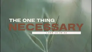 The One Thing Necessary | Luke 10:38-42 | 1-11-26