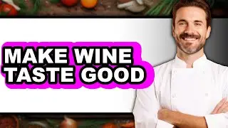 How To Make Wine Taste Good - Step By Step