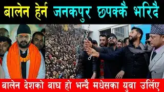 बालेन हेर्न जनकपुरमा हजारौं ओर्लिदै, पहाडी जिल्लाबाट समेत बालेन हेर्नकै लागि पुगे मधेस, बढ्यो उत्साह
