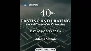 Day 40 - 10 May 2025 (40-Day Fast & Prayers) - Adams Allison