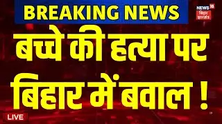 Live : बच्चे की हत्या पर बिहार में बवाल ! | Bihar News Live | Chapra Minor Death | Latest News Live