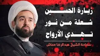زيارة الحسين  .. شعلة من نور تهدي الأرواح / سماحة الشيخ عبدالرضا معاش
