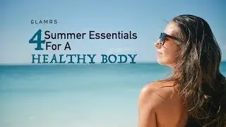 Summer Essentials For A Healthy Body | Tips