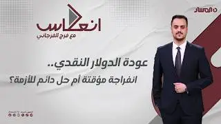 إنعكاس | عودة الدولار النقدي.. انفراجة مؤقتة أم حل دائم للأزمة؟
