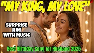 &ldquo;My King, My Love&rdquo; | Best Birthday Song for Husband 2025 ❤️ | Romantic Birthday Surprise Song 🎂