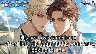 【BL】His first love came back&mdash;after I left, the sugar daddy went crazy looking for me.