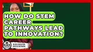 How Do STEM Career Pathways Lead To Innovation? - Black Education Success Network