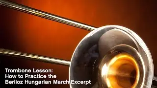 Trombone Lesson: How to Practice the Berlioz Hungarian March Excerpt