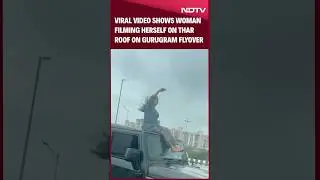 Viral Video Shows Woman Filming Herself On Thar Roof On Gurugram Flyover