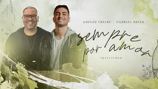 Adelso Freire, Gabriel Brito - Sempre Por Amor | Lyric Video