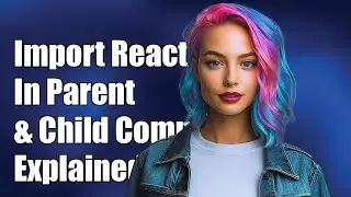 Why Import React in Parent and Child Components? Explained with Examples