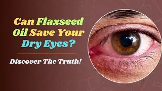 Unlocking Eye Health: Does Flaxseed Oil Really Help Dry Eyes?