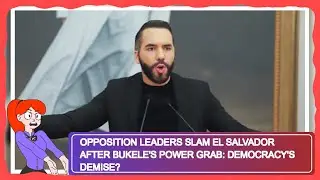 Opposition Leaders Slam El Salvador After Bukele's Power Grab: Democracy's Demise?