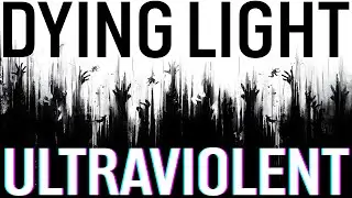 Dying Light - Retrospective | Ultraviolent 