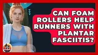 Can Foam Rollers Help Runners With Plantar Fasciitis? - All Sorts Of Running
