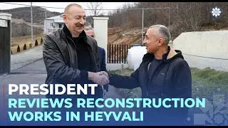 President Ilham Aliyev inspected reconstruction progress in Heyvali village, Aghdara district