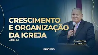 Pr. Ademar A. Lacerda | Atos 6.1 | Crescimento e Organização da Igreja