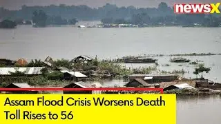 Assam Flood Crisis Worsens | Death Toll Rises to 56 | NewsX