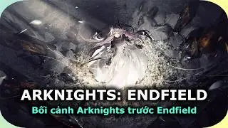 Tóm Tắt Lịch Sử Arknights Trong 6 Phút | Arknights: Endfield - PC/Mobile/PS5