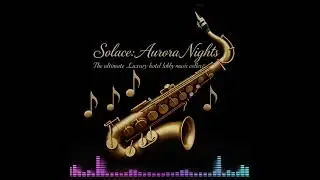 Solace: Aurora Nights | The Ultimate Luxury Hotel Lobby Music Collection | Soothing & Relaxing