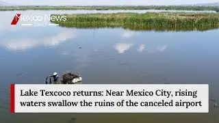 Lake Texcoco returns: Near Mexico City, rising waters swallow the ruins of the canceled airport