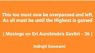 This too must now be overpassed...(Musings on Sri Aurobindo's Savitri-36) with Indrajit Goswami