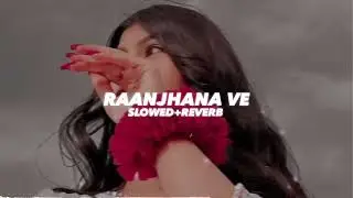 Raanjhana Ve (Slowed And Reverb)