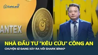 Nhà đầu tư “KÊU CỨU” công an, chuyện gì đang xảy ra với Shark Bình? | CafeLand
