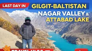 Last Day in GB 🍁 Nagar Valley & Attabad Lake | Day 7