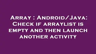 Array : Android/Java: Check if arraylist is empty and then launch another activity