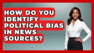How Do You Identify Political Bias In News Sources? - Media Literacy For Everyone