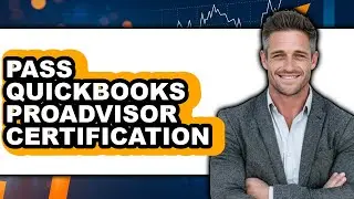 How To Pass QuickBooks ProAdvisor Certification - Full Guide