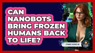 Can Nanobots Bring Frozen Humans Back To Life? - Strange Science HQ